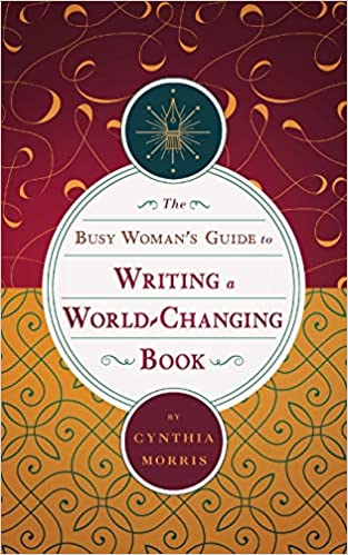 The Busy Woman’s Guide to Writing a World-Changing Book Cynthia Morris